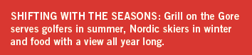 SHIFTING WITH THE SEASONS: Grill on the Gore serves golfers in summer, Nordic skiers in winter and food with a view all year long.